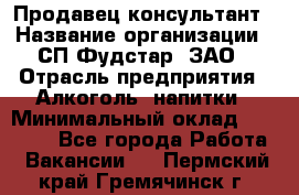 Продавец-консультант › Название организации ­ СП Фудстар, ЗАО › Отрасль предприятия ­ Алкоголь, напитки › Минимальный оклад ­ 15 000 - Все города Работа » Вакансии   . Пермский край,Гремячинск г.